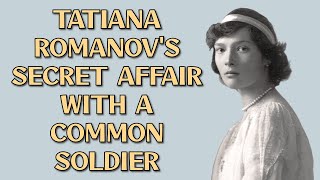 Tatiana Romanovs SECRET affair with a common soldier EXPOSED [upl. by Osborne]