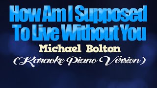 HOW AM I SUPPOSED TO LIVE WITHOUT YOU  Michael Bolton KARAOKE PIANO VERSION [upl. by Nylqcaj]