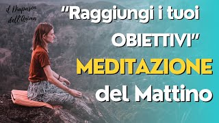 MEDITAZIONE DEL MATTINO RAGGIUNGI I TUOI OBIETTIVI in 7 MINUTI [upl. by Laeynad946]