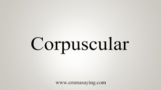 How To Say Corpuscular [upl. by Meier480]