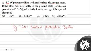 A \ 150 \mathrmeV \ photon collides with and ionizes a hydroge [upl. by Ellierim]