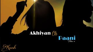 Akhiyan ch Pani chan ve full song  Full Video song Status Video  Kaash  Latest Punjabi song 2021 [upl. by Wardieu]