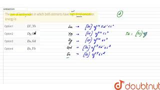 The pair of lanthanides in which both elements have high thridionization energy is  CLASS 12 [upl. by Ainimre11]