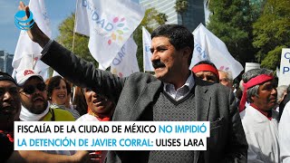 Fiscalía de la Ciudad de México no impidió la detención de Javier Corral Ulises Lara [upl. by Ytram812]