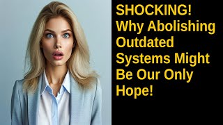 SHOCKING Why Abolishing Outdated Systems Might Be Our Only Hope [upl. by Nylad]