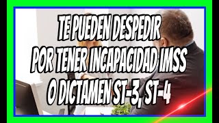 PUEDES SER DESPEDID POR TENER INCAPACIDAD IMSS O UN DICTAMEN ST3 ST4 [upl. by Ardene505]