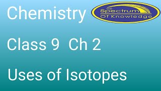 Chemistry Class 9 Ch 2 Uses of Isotopes Spectrum of Knowledge [upl. by Stagg]