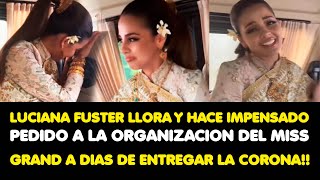 LUCIANA LLORA Y HACE IMPENSADO PEDIDO A LA ORGANIZACION DEL MISS GRAND A DIAS DE ENTREGAR LA CORONA [upl. by Genisia236]