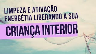 Limpeza e Ativação Energética Liberando sua Criança Interior [upl. by Olympium]