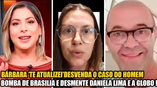 BÃRBARA â€˜TE ATUALIZEIâ€™ DESVENDA O CASO DO HOMEM B0MB4 DE BRASÃLIA E DESMENTE DANIELA LIMA E GLOBO [upl. by Kieryt]