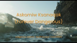 Askomiw Ksanaqak Forever Dangerous – Indigenous Nations Resist Nuclear Colonialism [upl. by Maxie605]