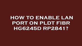 How to enable lan port on pldt fibr hg6245d rp2841 [upl. by Scever]