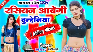 रशियन आवेगी दुल्हनियां viral song 2024 rasiyan abegee dulhan  सिंगर केशव कुशवाह [upl. by Arramas921]