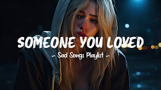 Someone You Loved 😥 Sad songs playlist that will make you cry  Depressing songs for broken hearts [upl. by Molohs]