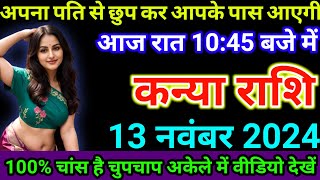 कन्या राशि 13 नवंबर 2024 को अपना पति से छुप कर आपके पास आएगी आज रात 1045 बजे में  kanya rashi [upl. by Annoj]