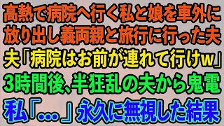 【スカッとする話】高熱で病院へ行く私と娘を車外に放り出し義両親と旅行に行った夫「病院はお前が連れて行けw」3時間後、高熱で苦しむ私に半狂乱の夫から鬼電→私「 」永久に無視した結果 [upl. by Aztinad]