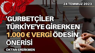 Gurbetçiler 1000 € vergi ödesin kampanyası  24 Temmuz 2023 Oktan Erdikmen [upl. by Rehpotsyrhc948]