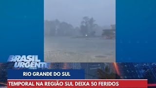 Temporal na região Sul deixa 50 feridos  Brasil Urgente [upl. by Hakvir]