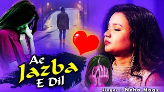 Neha Naaz New Ghazal  Ae Jazba E Dil  Heart Touching Beautiful Ghazal  New Broken Heart Ghazal [upl. by Eentrok]