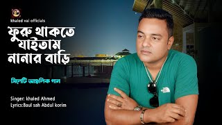 ফুরু থাকতে যাইতাম নানার বাড়ি  সিলেটি আঞ্চলিক গান  Furu Takte Jaitam Nanar Bari  Khaled Ahmed [upl. by Yaffit]