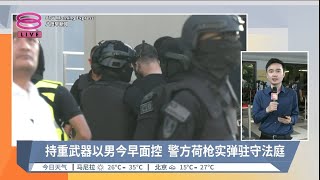 持重武器以男今早面控 警方荷枪实弹驻守法庭  现场连线【20240412 八度早新闻】 [upl. by Nitsuj]