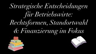 Strategische Entscheidungen für Betriebswirte Rechtsformen Standortwahl amp Finanzierung im Fokus [upl. by Brodsky]