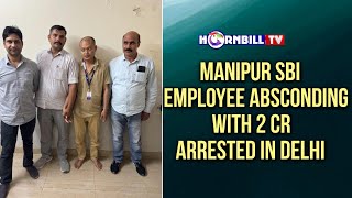 MANIPUR SBI EMPLOYEE ABSCONDING WITH 2 CR ARRESTED IN DELHI [upl. by Cosme355]