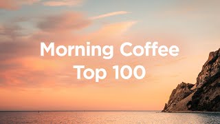 Morning Coffee 🥐 Top 100 Chillout Tracks to Relax in The Morning [upl. by Namolos746]