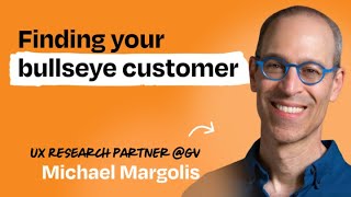 Identify your bullseye customer in one day  Michael Margolis UX Research Partner at GV [upl. by Ynohtnad]