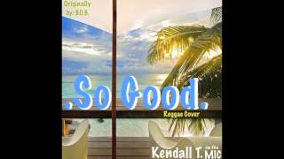 BOB  So Good  Kendall T Reggae Cover [upl. by Auj611]