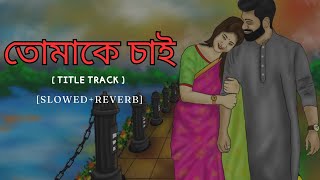 Tomake Chai Title Track  তোমাকে চাই  SlowedReverb  Arijit Singh  Midnight Lofi Songs [upl. by Ingraham]