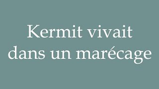 How to Pronounce Kermit vivait dans un marécage Kermit lived in a swamp in French [upl. by Wolk693]