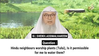 Hindu neighbours worship plants Tulsi Is it permissible for me to water them  Sheikh Assim [upl. by Purity]