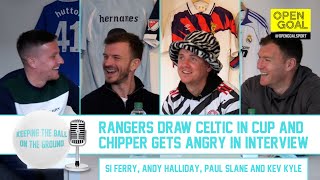 RANGERS DRAW CELTIC IN CUP amp CHIPPER GETS ANGRY IN INTERVIEW  Keeping the Ball on the Ground [upl. by Ruskin]