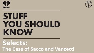 Selects The Case of Sacco and Vanzetti  STUFF YOU SHOULD KNOW [upl. by Dinnage632]