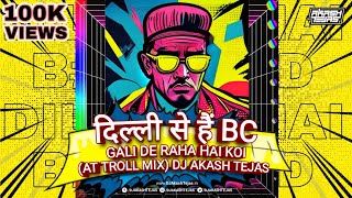 Dilli Se Hu BC X Gali De Raha Hai  AT Troll Mix  DJ Akash Tejas  Desire My Dream Project [upl. by Drarej745]