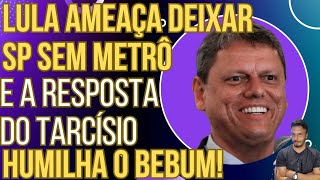 SENSACIONAL Lula ameaça deixar SP sem metrô e a resposta do Tarcísio humilha o Bebum [upl. by Layne]