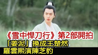 《雪中悍刀行》第2部開拍！「姜泥」換成王楚然，羅雲熙演陳芝豹︱慶余年︱張若昀︱李沁︱雪中悍刀行︱肖戰娛樂爆料社 [upl. by Moser]