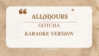 ALLHOURS  GOTCHA KARAOKE VERSION [upl. by Mencher84]