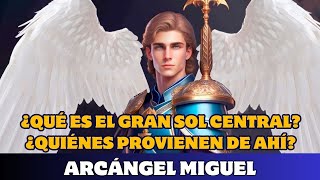 ARCÁNGEL MIGUEL ¿QUÉ ES EL GRAN SOL CENTRAL ¿QUIÉNES PROVIENEN DE AHÍ [upl. by Ahcropal]