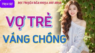 Truyện đêm khuya nghe là hứng quotVỢ TRẺ VẮNG CHỒNGquot Kể chuyện đêm khuya chuyện tâm sự thầm kín [upl. by Anitsirt]