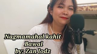 NAGMAMAHAL KAHIT BAWALCOVER amp LYRICS BY ZAN LODZ [upl. by Landel]