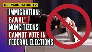 IMMIGRATION BAWAL NONCITIZENS CANNOT VOTE IN FEDERAL ELECTIONS [upl. by Alegre]