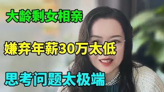 大龄剩女相亲，嫌弃年薪30万太低，思考问题太极端！【俪馨姐有缘】 [upl. by Moor]