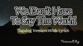 We Dont have to say the world TAGALOG VERSION WLYRICS [upl. by Xylon]