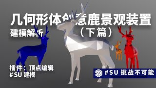 SU挑战不可能之鹿几何形态景观雕塑建模解析（下篇） [upl. by Idalla]