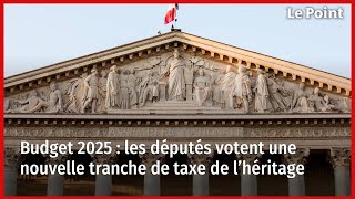 Budget 2025  les députés votent une nouvelle tranche de taxe de l’héritage [upl. by Durr518]