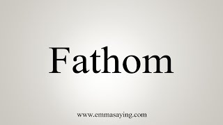 How To Say Fathom [upl. by Evilc556]