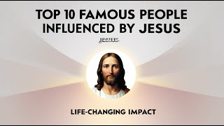 Top 10 Famous People Influenced by Jesus  Inspiring Lives Transformed by Christ [upl. by Fidelis]