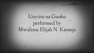 UNYIITE NA GUOKO LYRICS  MWALIMU ELIJAH N KARANJA [upl. by Ennad]